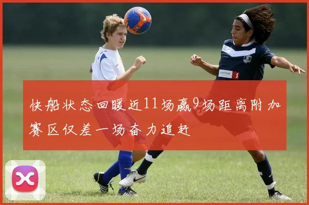 快船状态回暖近11场赢9场距离附加赛区仅差一场奋力追赶