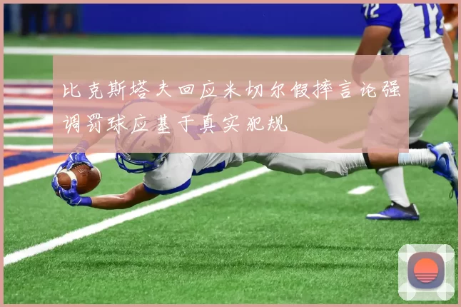 比克斯塔夫回应米切尔假摔言论强调罚球应基于真实犯规