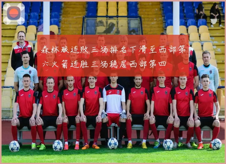 森林狼连败三场排名下滑至西部第六火箭连胜三场稳居西部第四