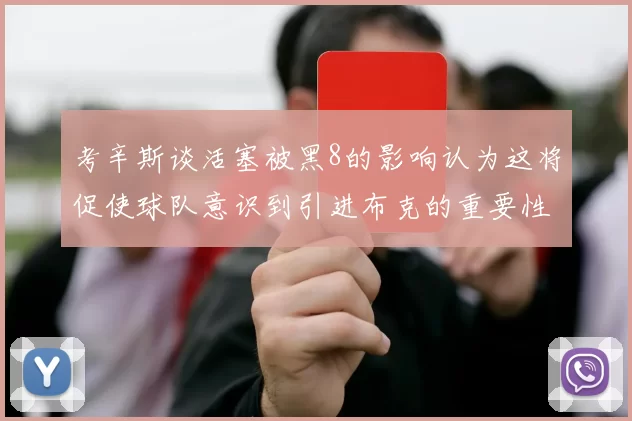 考辛斯谈活塞被黑8的影响认为这将促使球队意识到引进布克的重要性