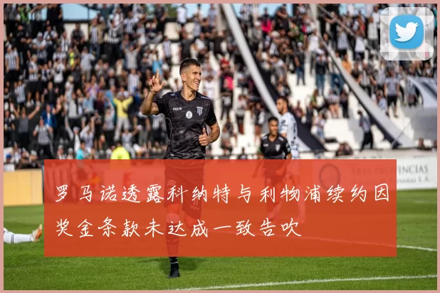 罗马诺透露科纳特与利物浦续约因奖金条款未达成一致告吹