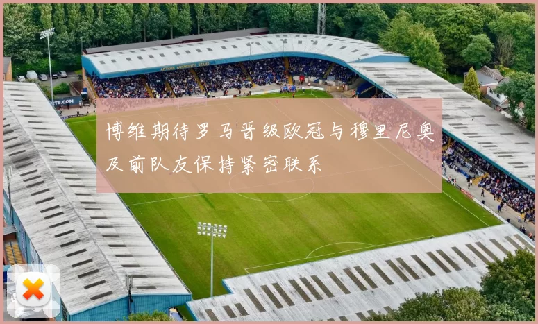 博维期待罗马晋级欧冠与穆里尼奥及前队友保持紧密联系