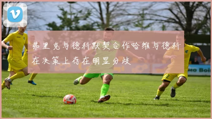弗里克与德科默契合作哈维与德科在决策上存在明显分歧