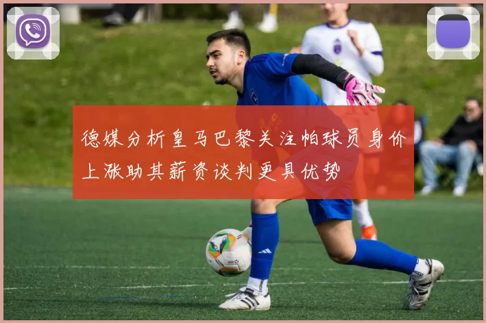 德媒分析皇马巴黎关注帕球员身价上涨助其薪资谈判更具优势