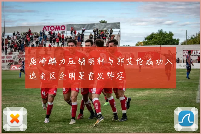庞峥麟力压胡明轩与郭艾伦成功入选南区全明星首发阵容