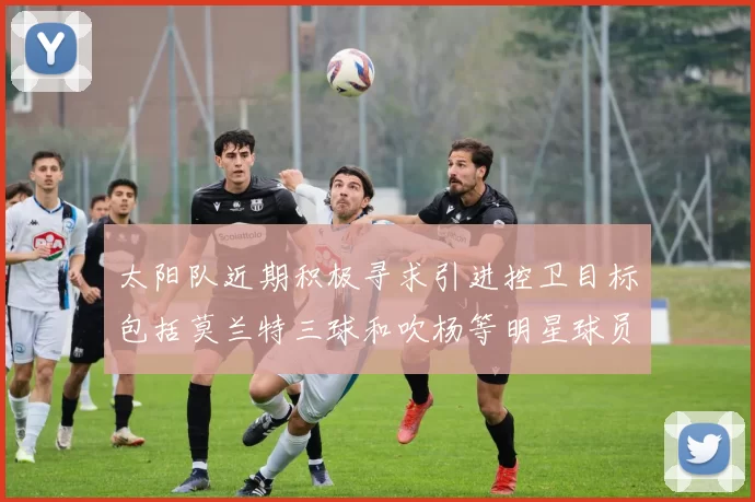 太阳队近期积极寻求引进控卫目标包括莫兰特三球和吹杨等明星球员